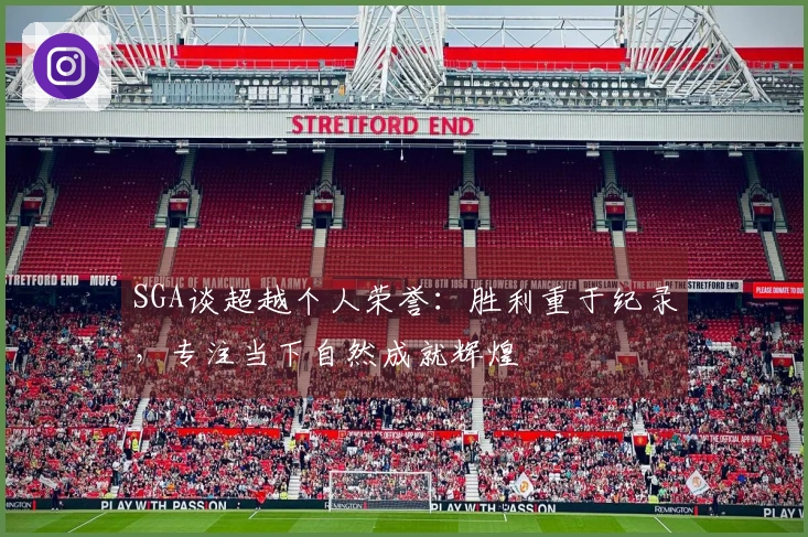 SGA谈超越个人荣誉：胜利重于纪录，专注当下自然成就辉煌