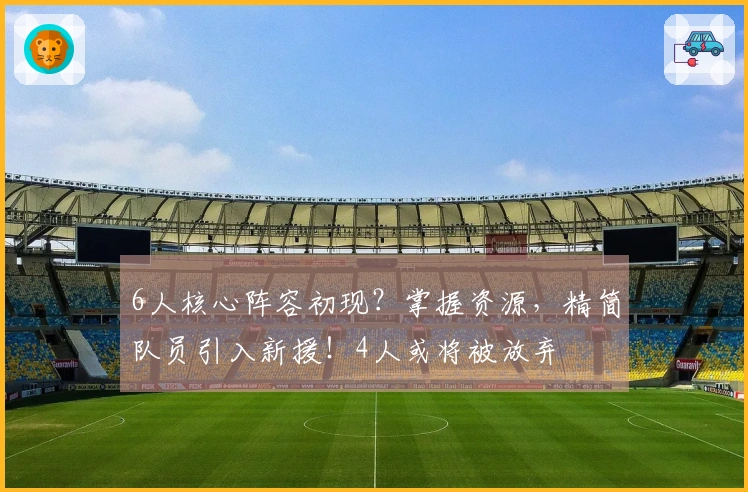 6人核心阵容初现？掌握资源，精简队员引入新援！4人或将被放弃