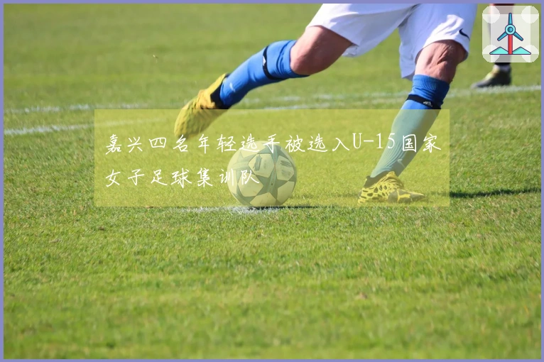 嘉兴四名年轻选手被选入U-15国家女子足球集训队