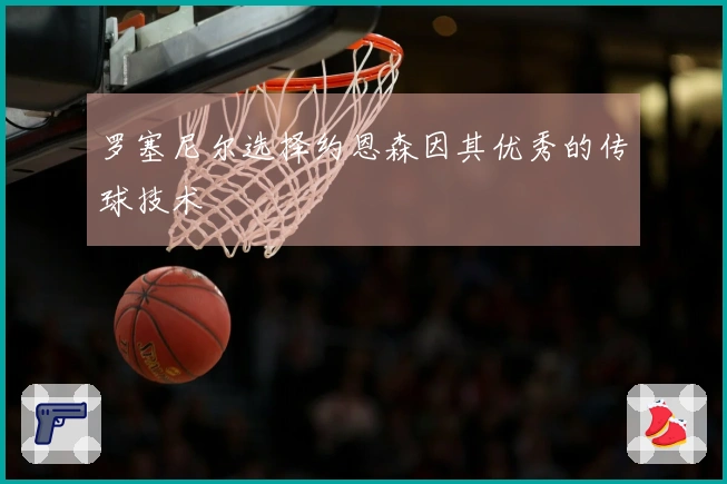 罗塞尼尔选择约恩森因其优秀的传球技术