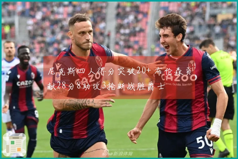 尼克斯四人得分突破20+ 布伦森贡献28分8助攻3抢断战胜爵士