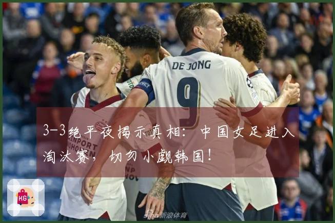 3-3绝平夜揭示真相：中国女足进入淘汰赛，切勿小觑韩国！