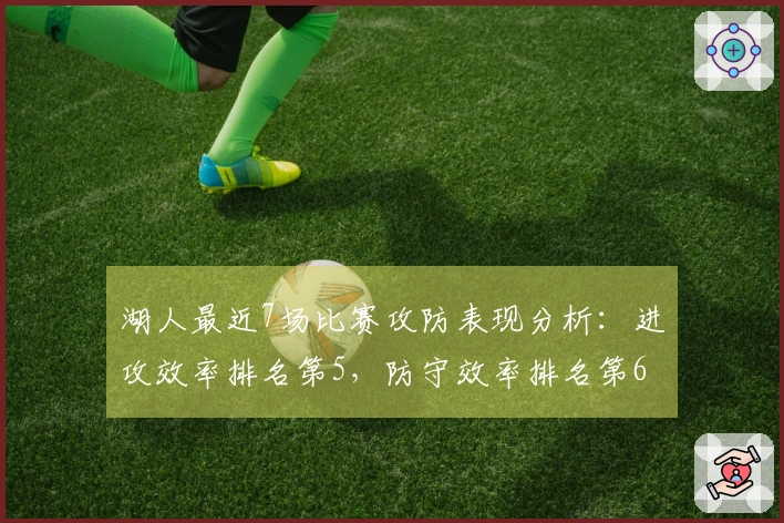 湖人最近7场比赛攻防表现分析：进攻效率排名第5，防守效率排名第6，净效率位列第2