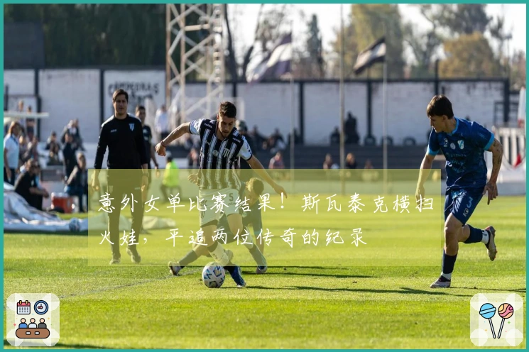 意外女单比赛结果！斯瓦泰克横扫火娃，平追两位传奇的纪录