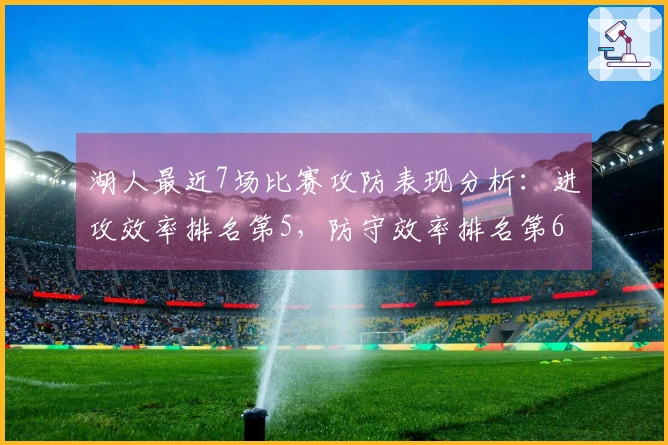湖人最近7场比赛攻防表现分析：进攻效率排名第5，防守效率排名第6，净效率位列第2