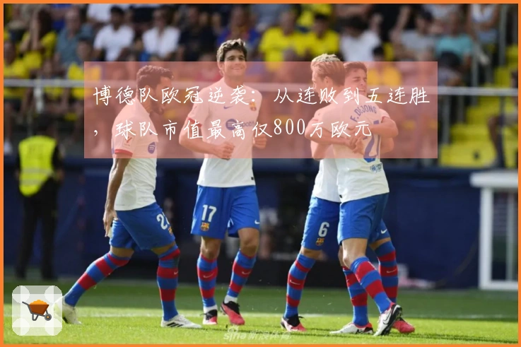 博德队欧冠逆袭：从连败到五连胜，球队市值最高仅800万欧元