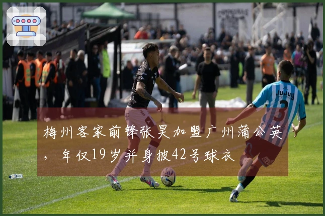 梅州客家前锋张昊加盟广州蒲公英，年仅19岁并身披42号球衣