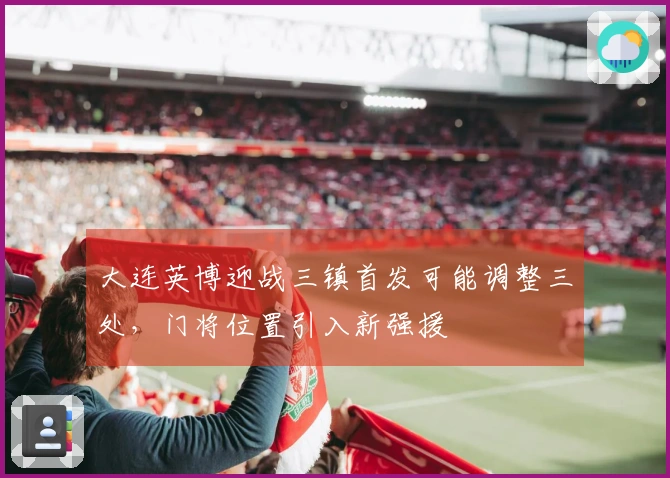大连英博迎战三镇首发可能调整三处，门将位置引入新强援