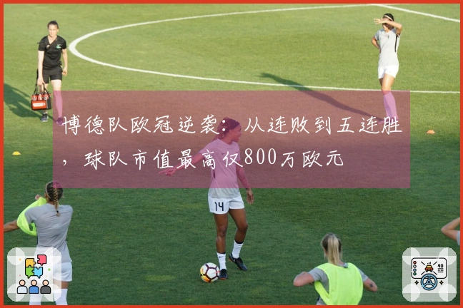 博德队欧冠逆袭：从连败到五连胜，球队市值最高仅800万欧元