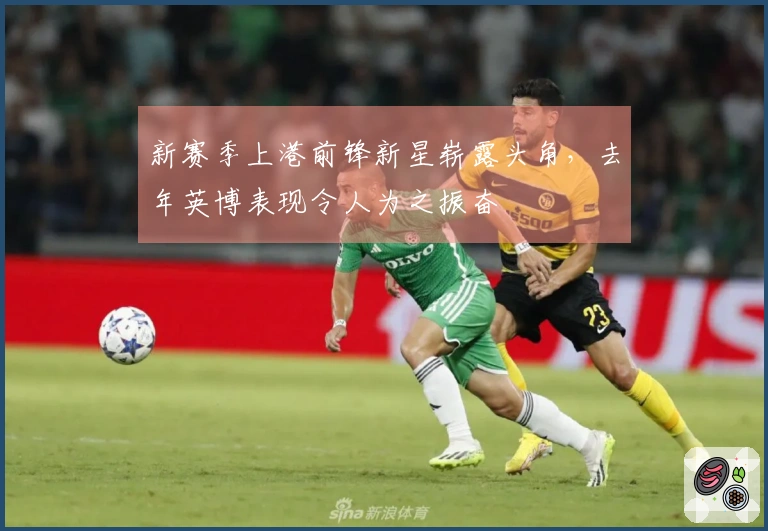 新赛季上港前锋新星崭露头角，去年英博表现令人为之振奋