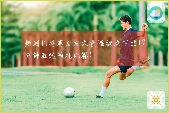 热刺门将赛后发文重温被换下的17分钟狂送两礼比赛！