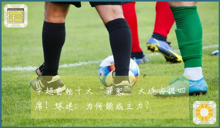 中超首轮十大“罪犯” 大连占据四席！球迷：为何能成主力？