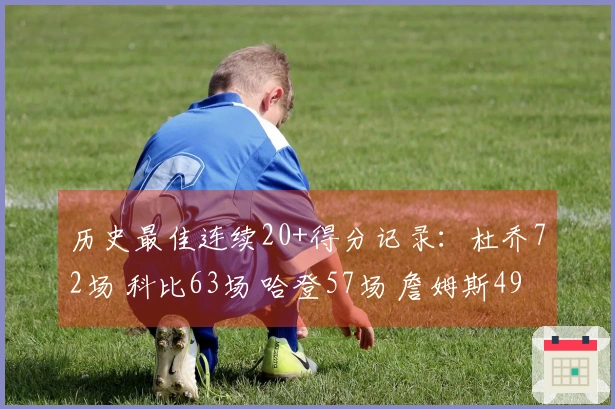 历史最佳连续20+得分记录：杜乔72场 科比63场 哈登57场 詹姆斯49场