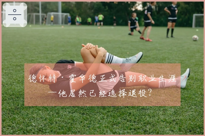 德怀特·霍华德正式告别职业生涯——他居然已经选择退役？