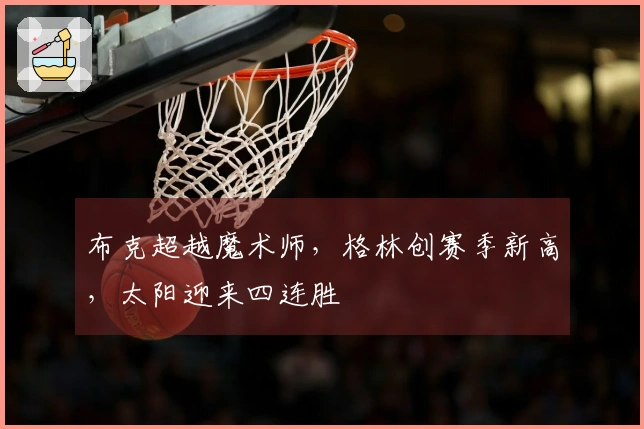 布克超越魔术师，格林创赛季新高，太阳迎来四连胜